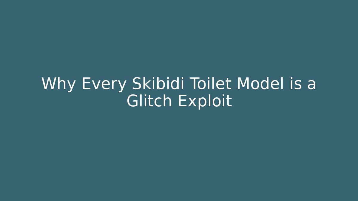 Why Every Skibidi Toilet Model is a Glitch Exploit