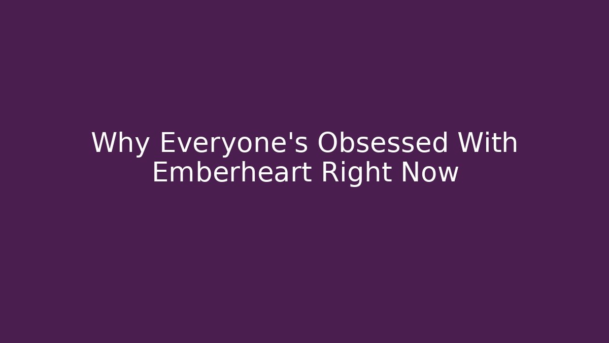 Why Everyone's Obsessed With Emberheart Right Now