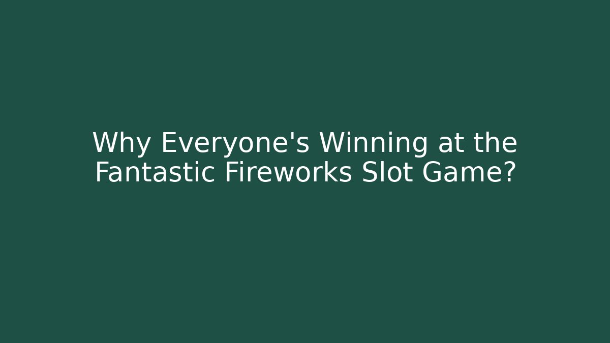 Why Everyone's Winning at the Fantastic Fireworks Slot Game?