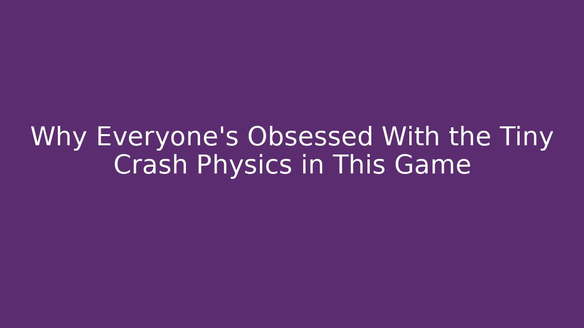 Why Everyone’s Obsessed With the Tiny Crash Physics in This Game - Buddy Program