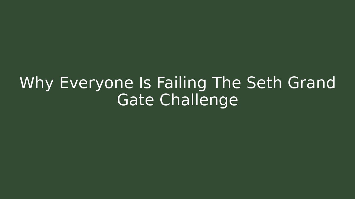 Why Everyone Is Failing The Seth Grand Gate Challenge