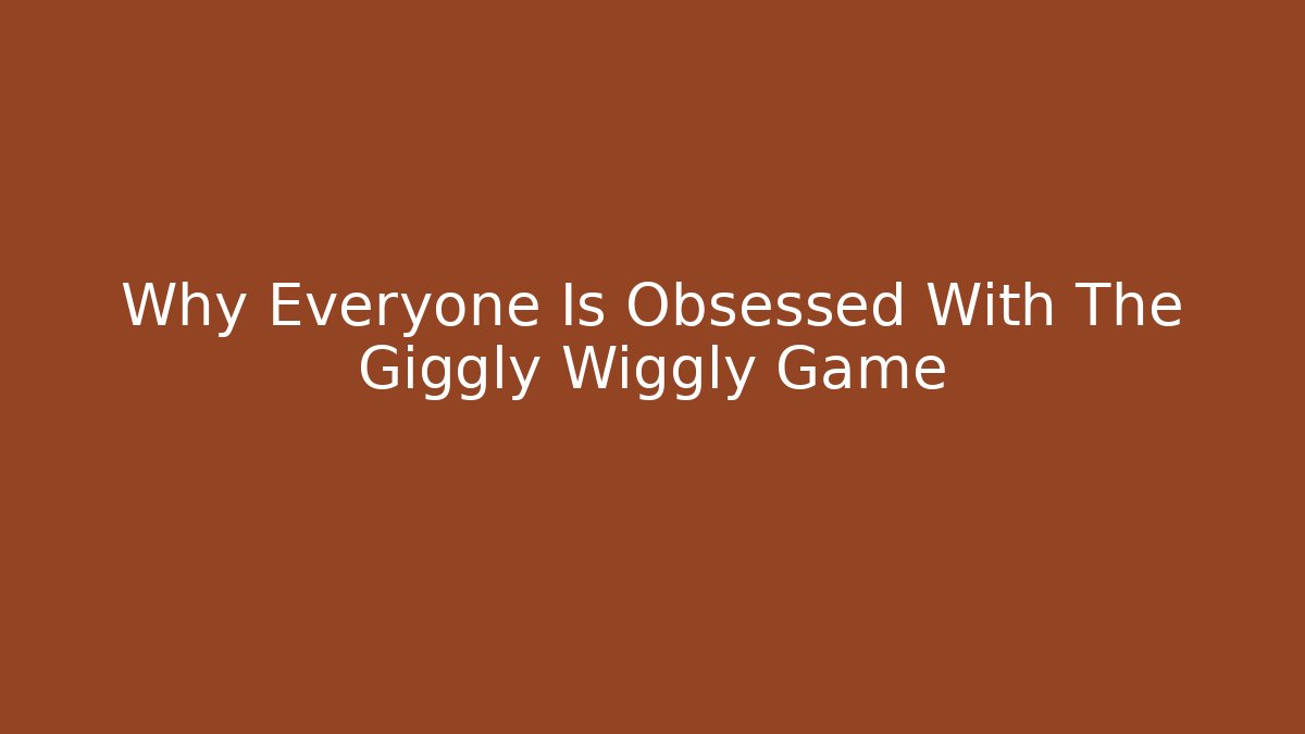 Why Everyone Is Obsessed With The Giggly Wiggly Game