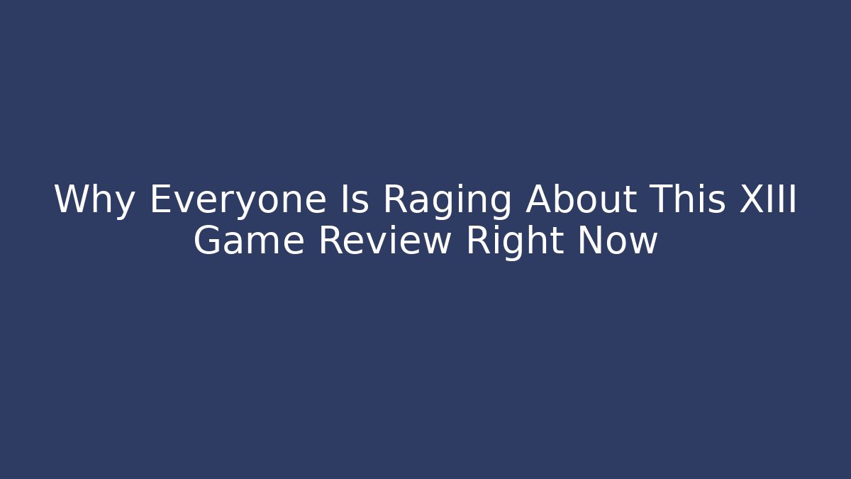 Why Everyone Is Raging About This XIII Game Review Right Now