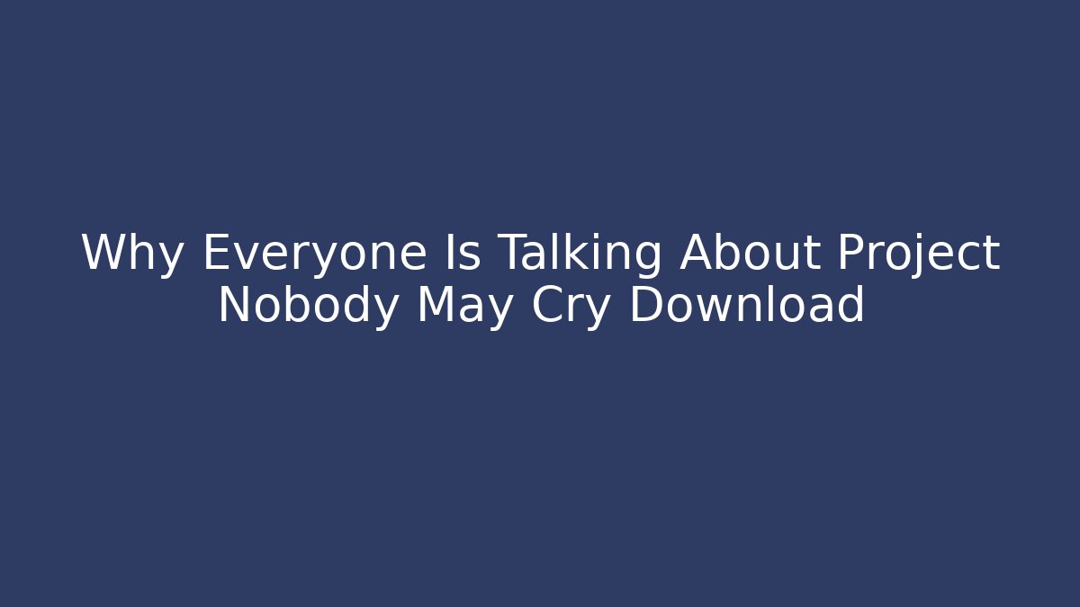 Why Everyone Is Talking About Project Nobody May Cry Download