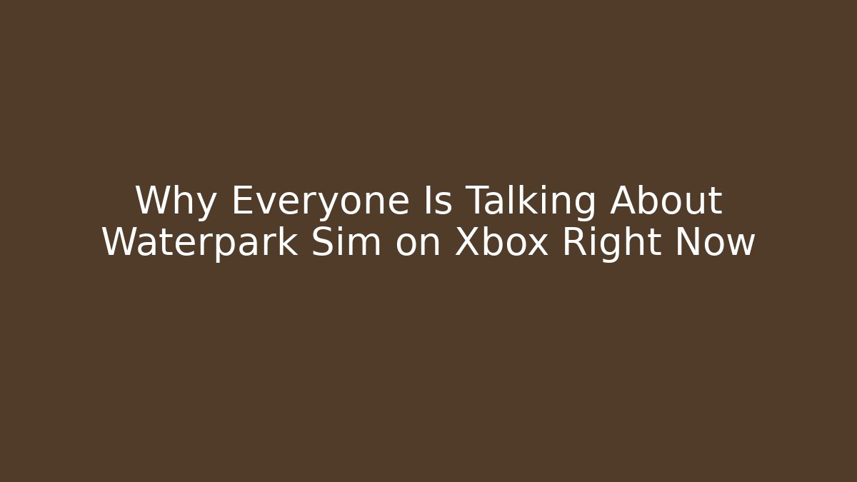 Why Everyone Is Talking About Waterpark Sim on Xbox Right Now