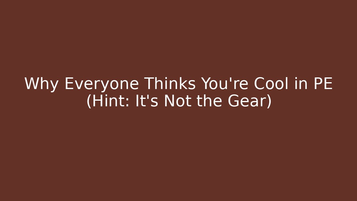 Why Everyone Thinks You're Cool in PE (Hint: It's Not the Gear)