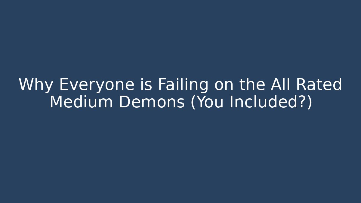 Why Everyone is Failing on the All Rated Medium Demons (You Included?)