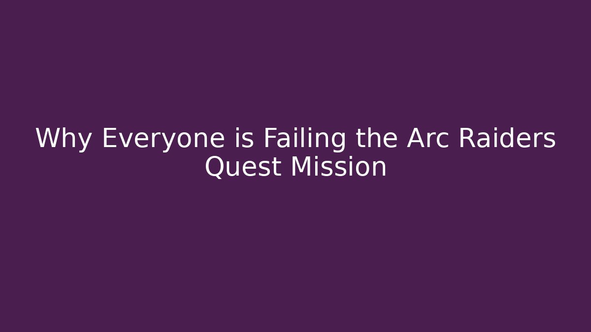 Why Everyone is Failing the Arc Raiders Quest Mission