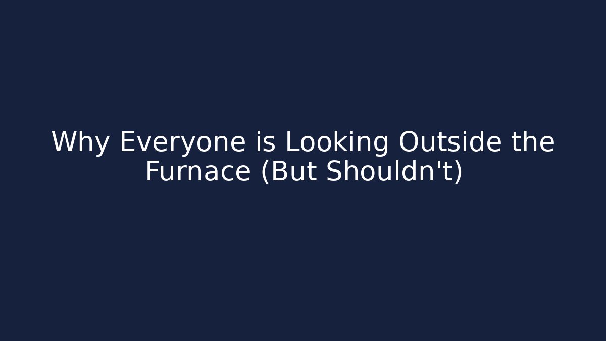 Why Everyone is Looking Outside the Furnace (But Shouldn't)