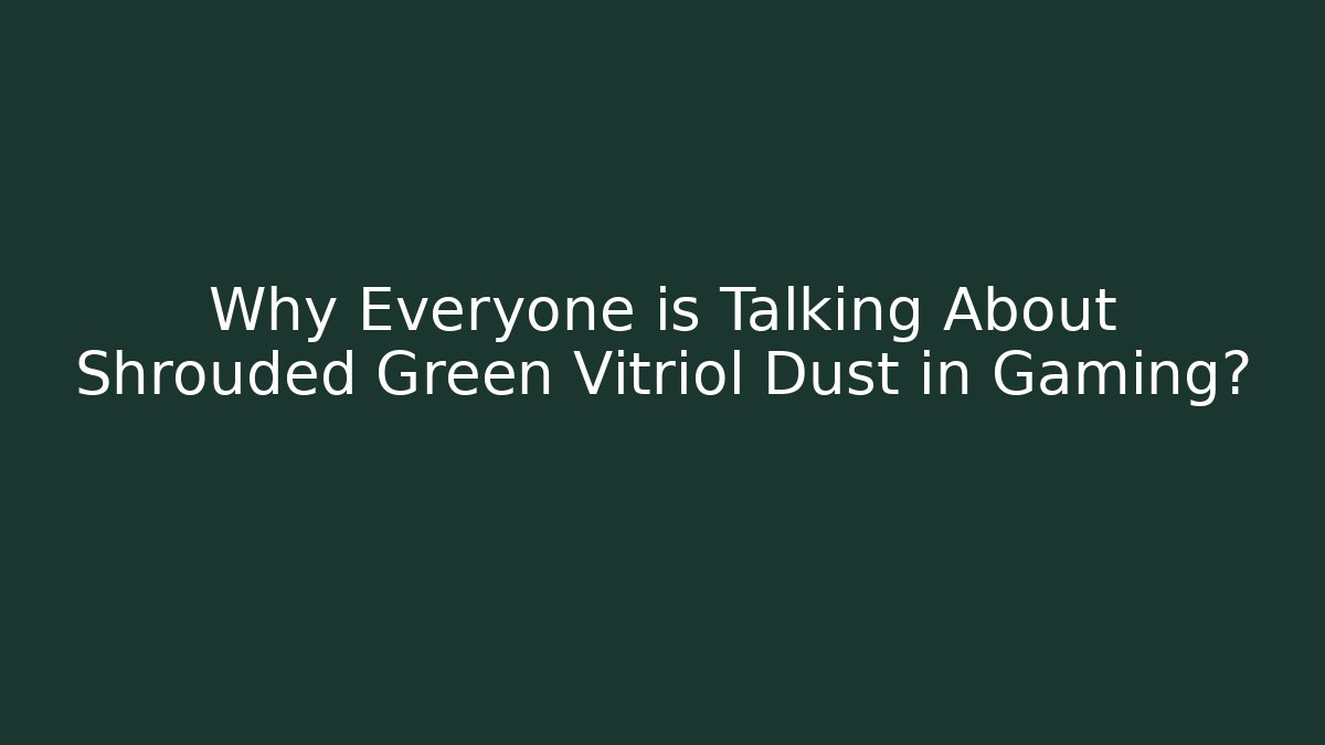 Why Everyone is Talking About Shrouded Green Vitriol Dust in Gaming?