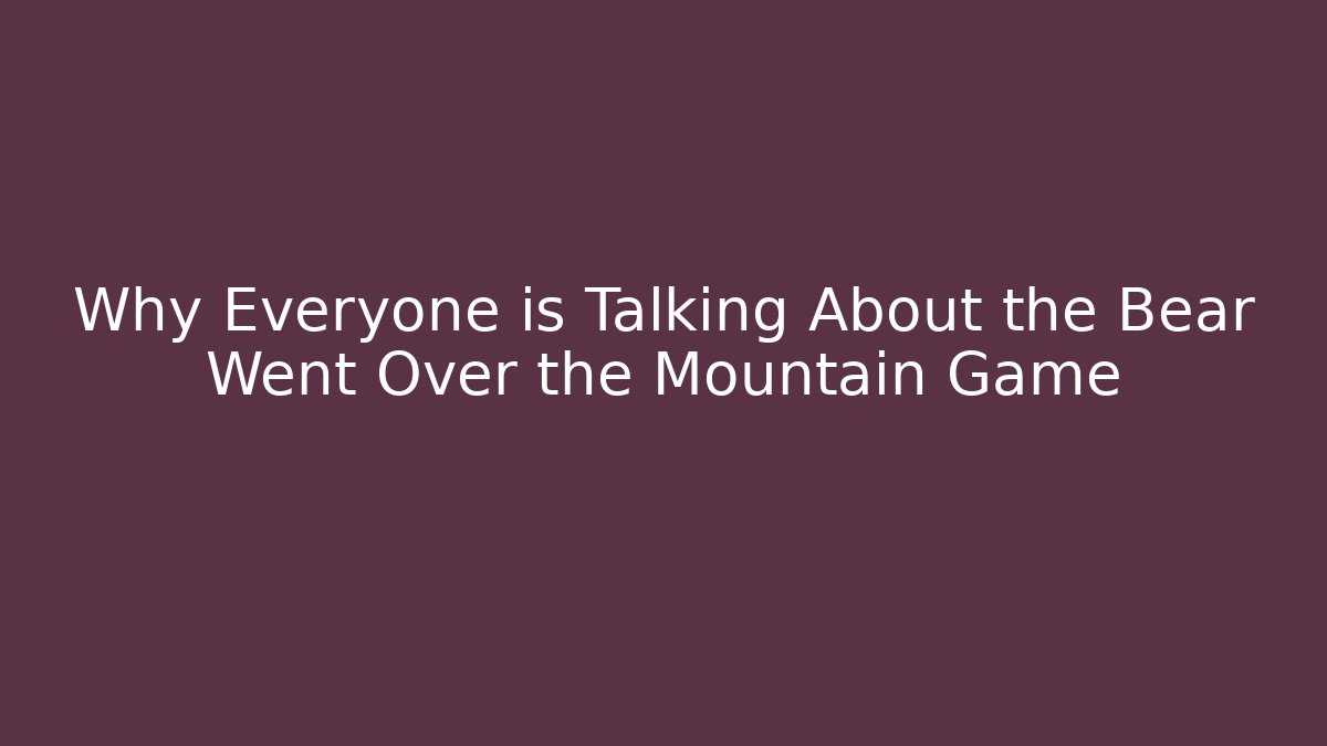 Why Everyone is Talking About the Bear Went Over the Mountain Game