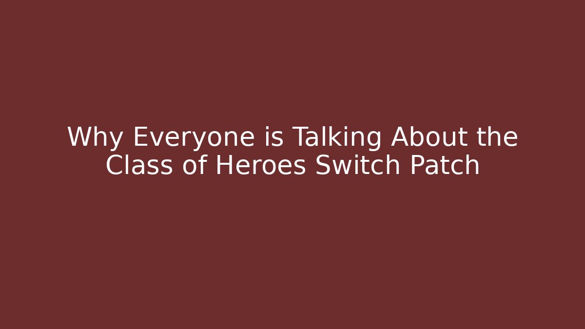Why Everyone is Talking About the Class of Heroes Switch Patch