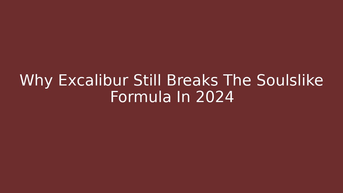 Why Excalibur Still Breaks The Soulslike Formula In 2024
