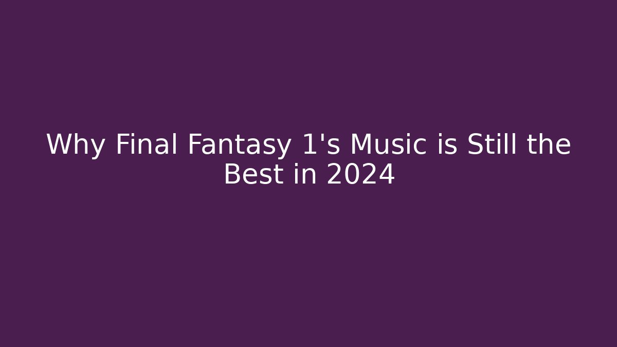Why Final Fantasy 1's Music is Still the Best in 2024