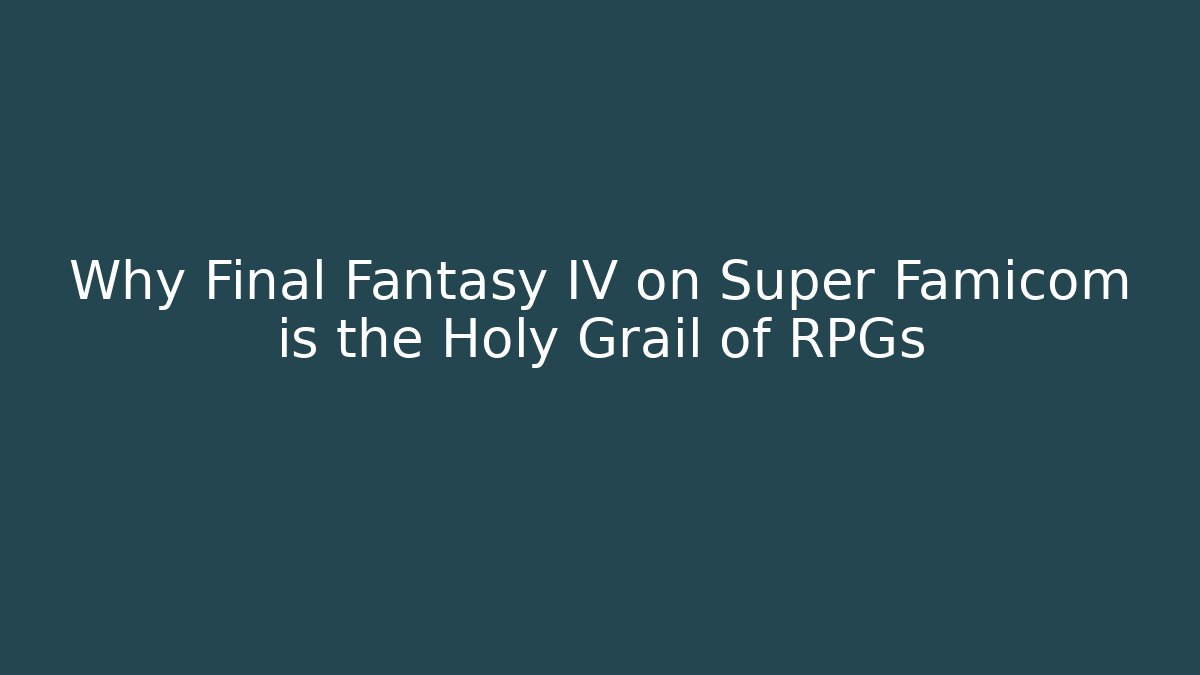 Why Final Fantasy IV on Super Famicom is the Holy Grail of RPGs