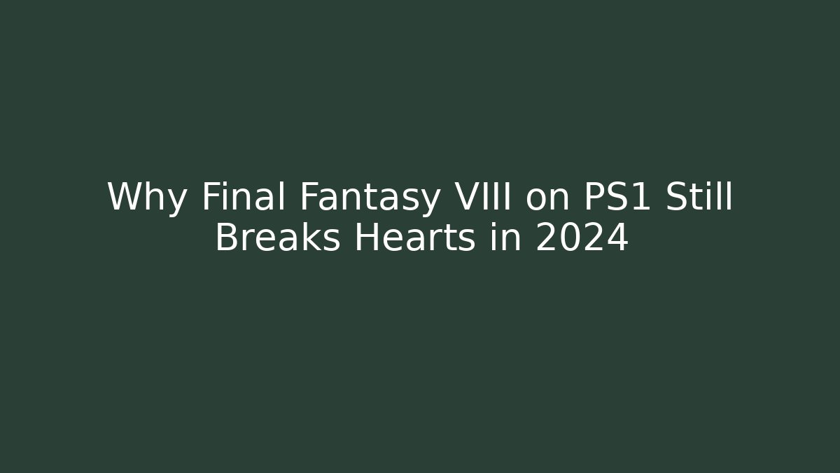 Why Final Fantasy VIII on PS1 Still Breaks Hearts in 2024