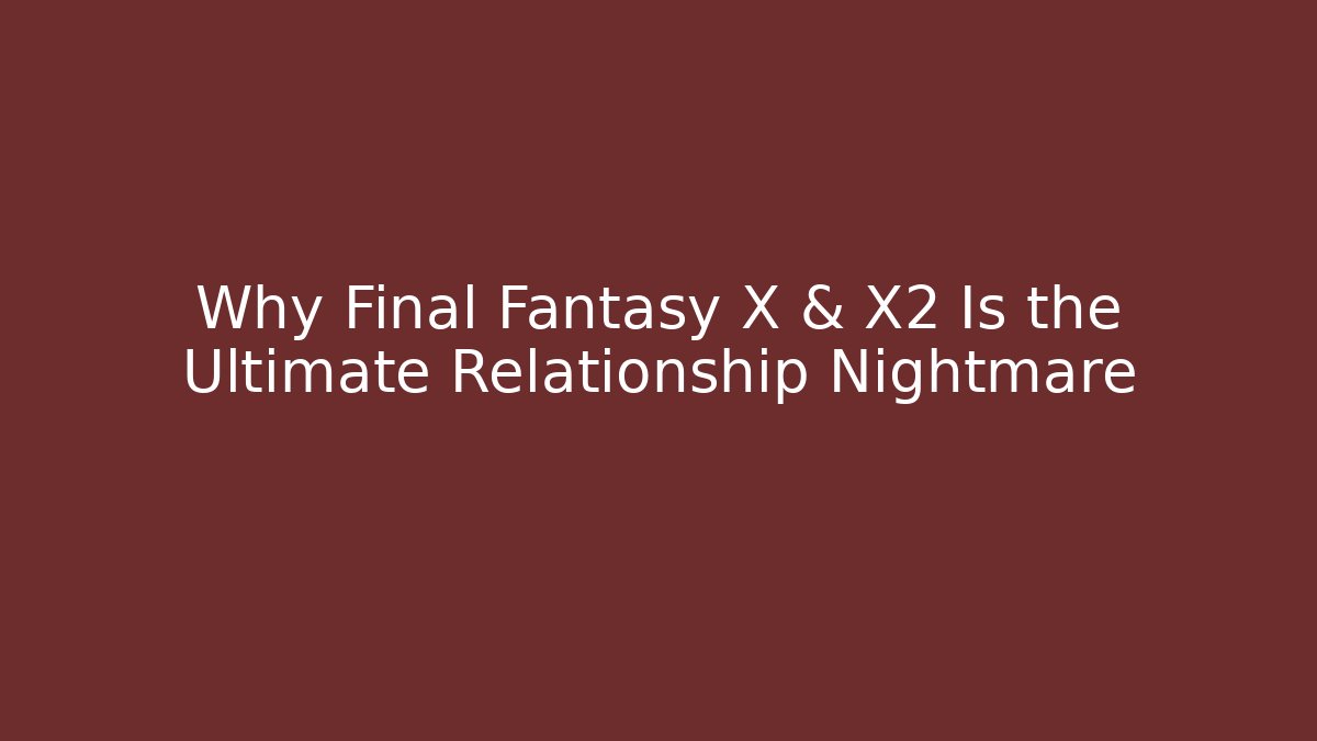 Why Final Fantasy X & X2 Is the Ultimate Relationship Nightmare