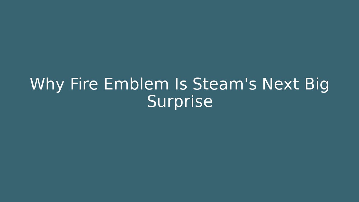 Why Fire Emblem Is Steam’s Next Big Surprise