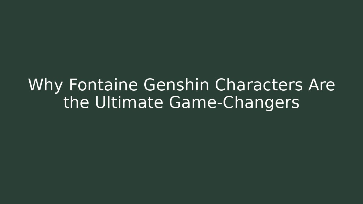 Why Fontaine Genshin Characters Are the Ultimate Game-Changers - Buddy Program