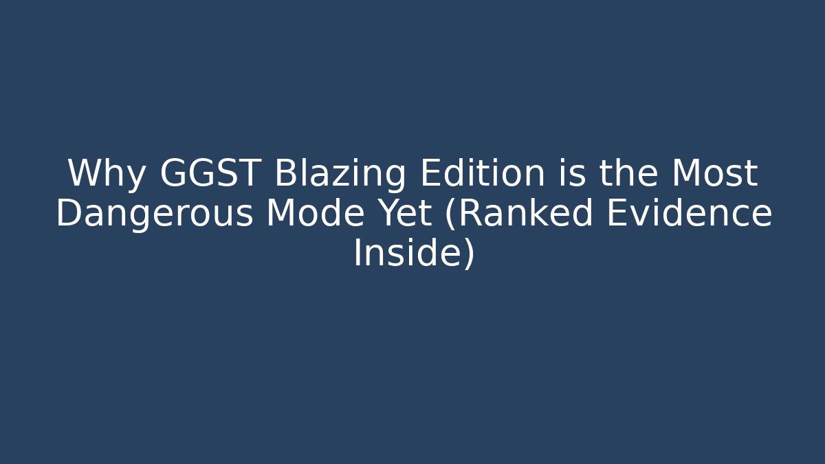 Why GGST Blazing Edition is the Most Dangerous Mode Yet (Ranked Evidence Inside)