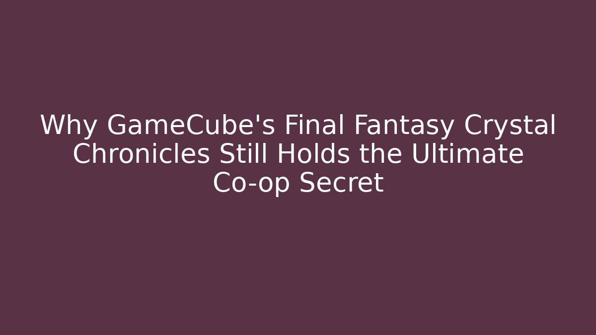 Why GameCube’s Final Fantasy Crystal Chronicles Still Holds the Ultimate Co-op Secret