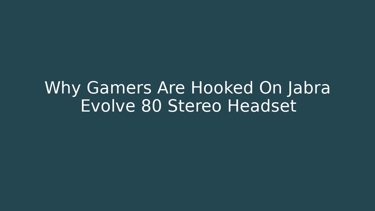Why Gamers Are Hooked On Jabra Evolve 80 Stereo Headset