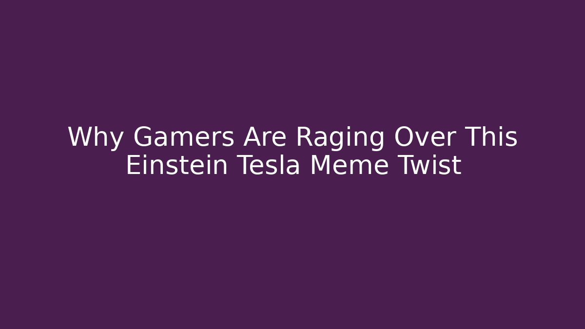 Why Gamers Are Raging Over This Einstein Tesla Meme Twist