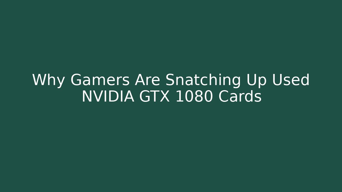 Why Gamers Are Snatching Up Used NVIDIA GTX 1080 Cards