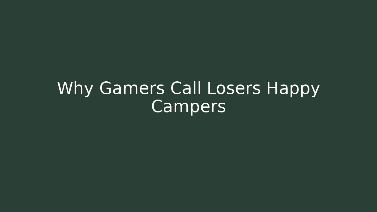 Why Gamers Call Losers Happy Campers