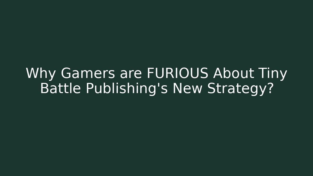 Why Gamers are FURIOUS About Tiny Battle Publishing's New Strategy?