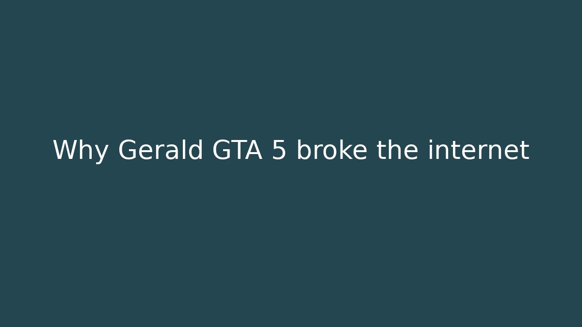 Why Gerald GTA 5 broke the internet