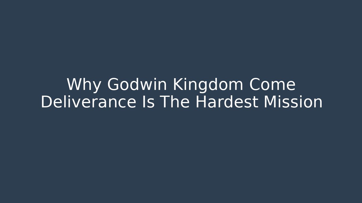 Why Godwin Kingdom Come Deliverance Is The Hardest Mission