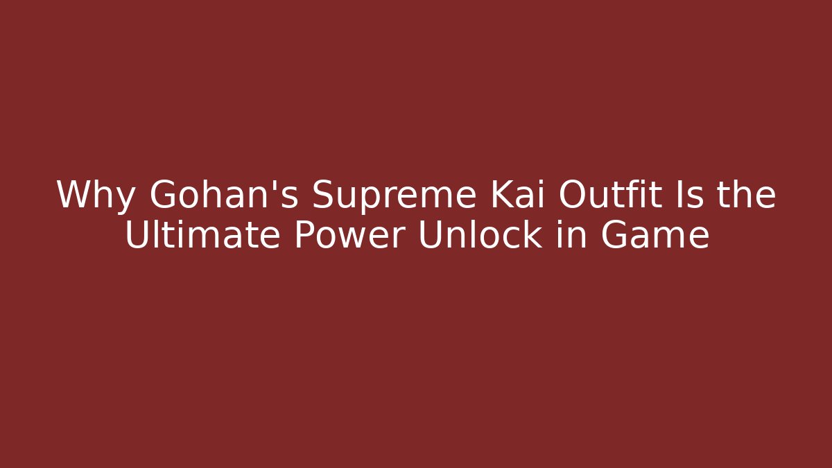 Why Gohan's Supreme Kai Outfit Is the Ultimate Power Unlock in Game