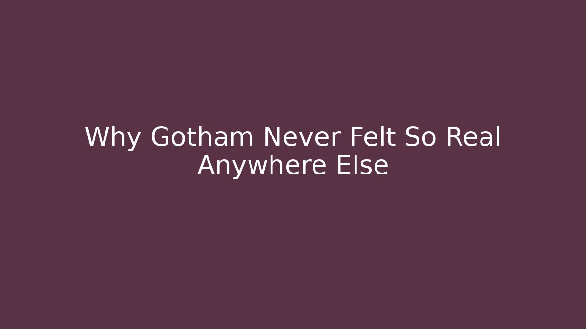 Why Gotham Never Felt So Real Anywhere Else