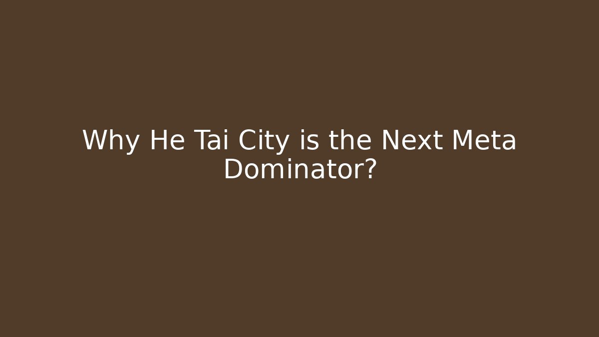 Why He Tai City is the Next Meta Dominator?