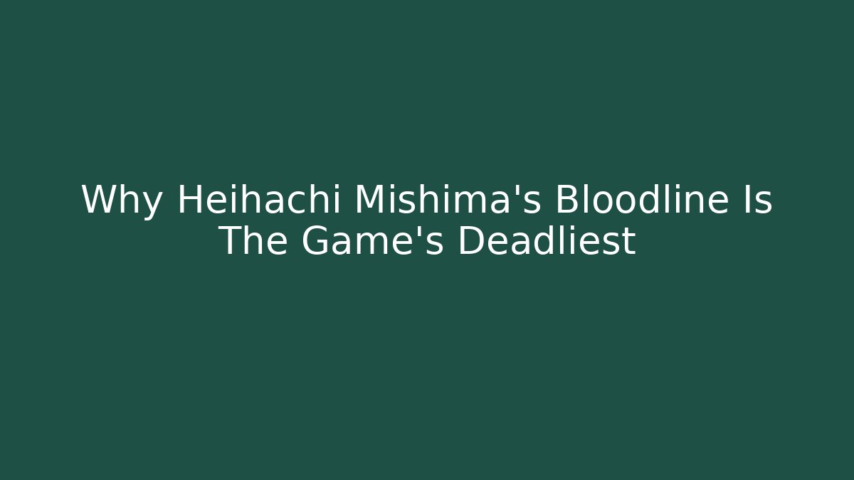 Why Heihachi Mishima's Bloodline Is The Game's Deadliest