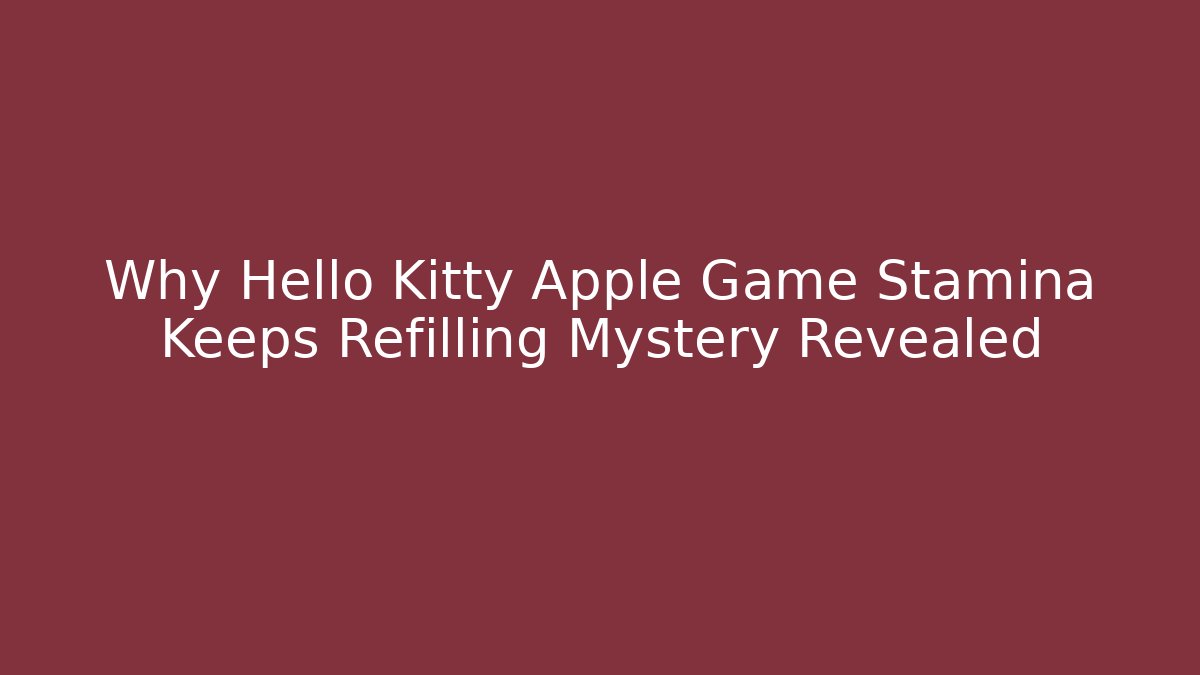 Why Hello Kitty Apple Game Stamina Keeps Refilling Mystery Revealed