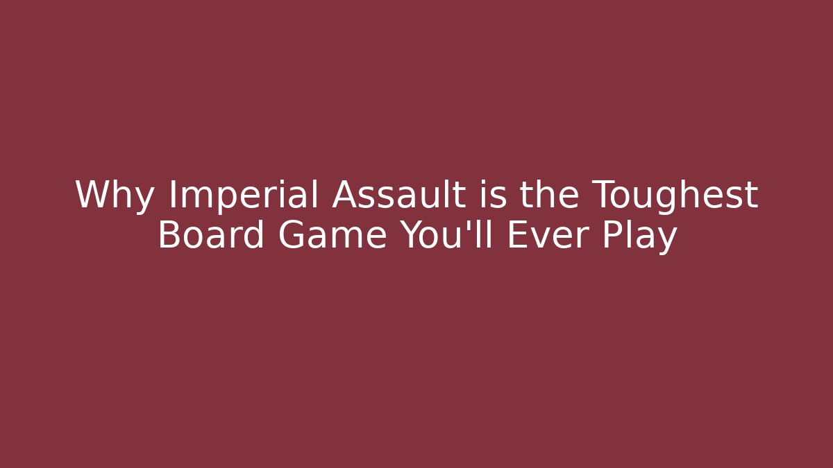 Why Imperial Assault is the Toughest Board Game You'll Ever Play