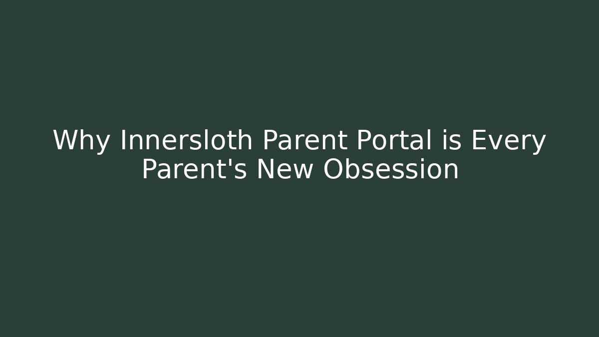 Why Innersloth Parent Portal is Every Parent's New Obsession