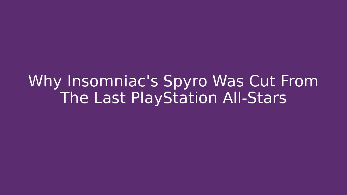 Why Insomniac’s Spyro Was Cut From The Last PlayStation All-Stars