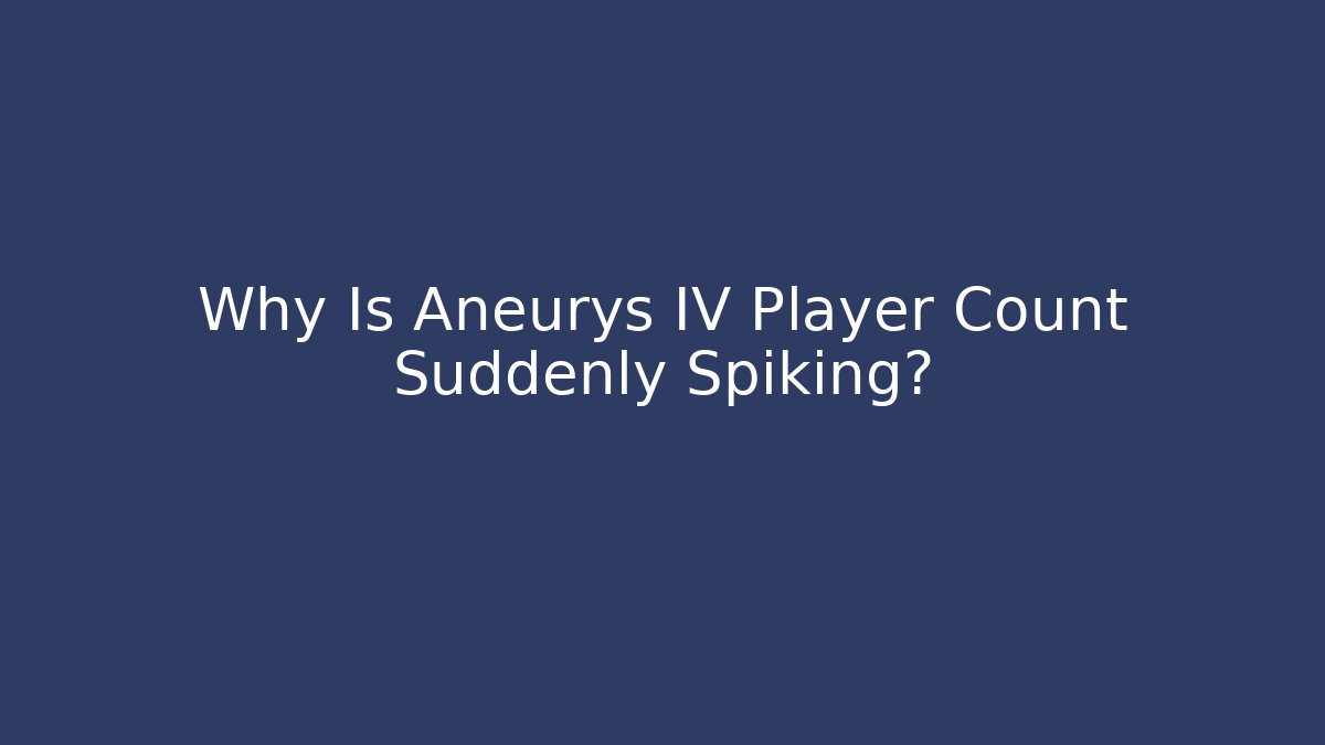 Why Is Aneurys IV Player Count Suddenly Spiking?