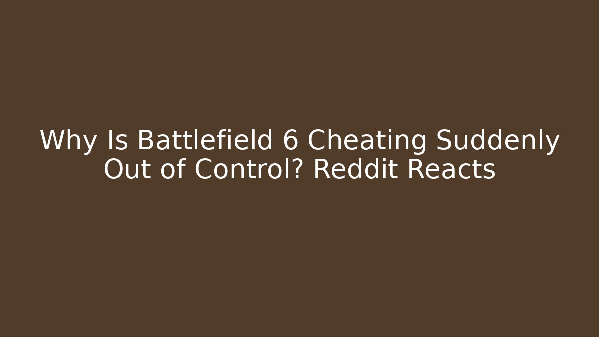 Why Is Battlefield 6 Cheating Suddenly Out of Control? Reddit Reacts