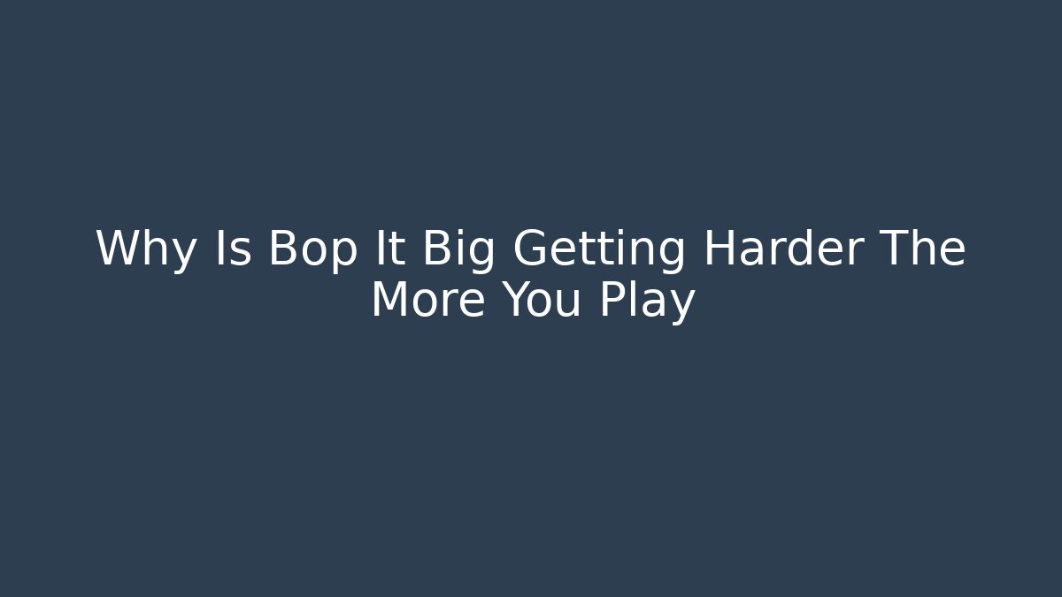 Why Is Bop It Big Getting Harder The More You Play