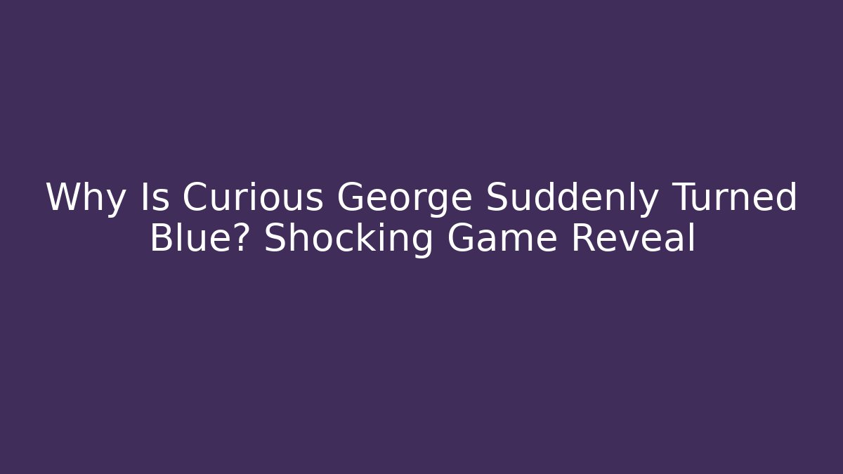 Why Is Curious George Suddenly Turned Blue? Shocking Game Reveal - Buddy Program