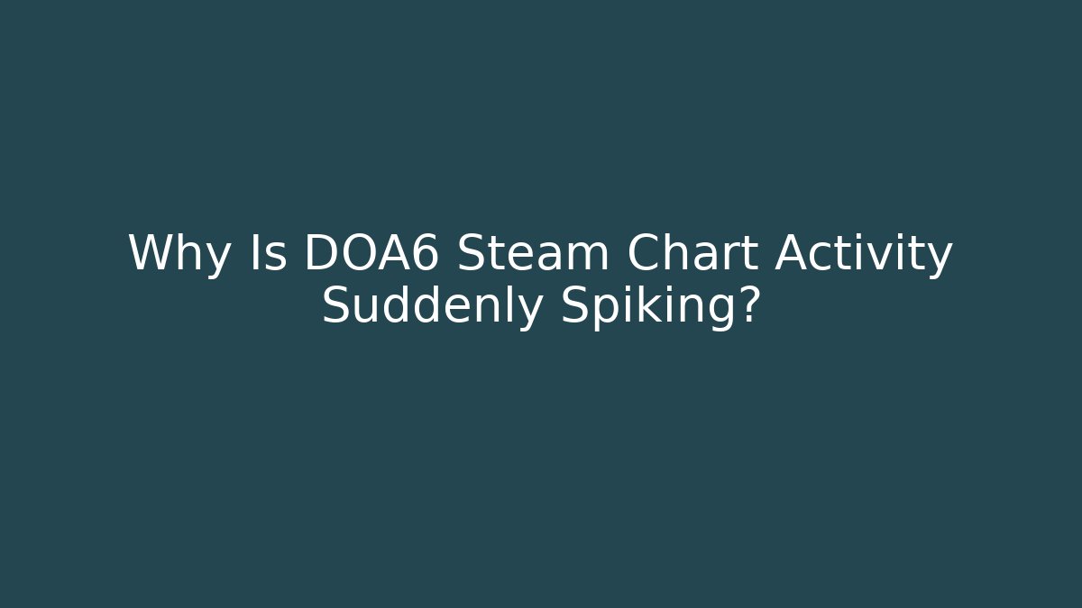 Why Is DOA6 Steam Chart Activity Suddenly Spiking?
