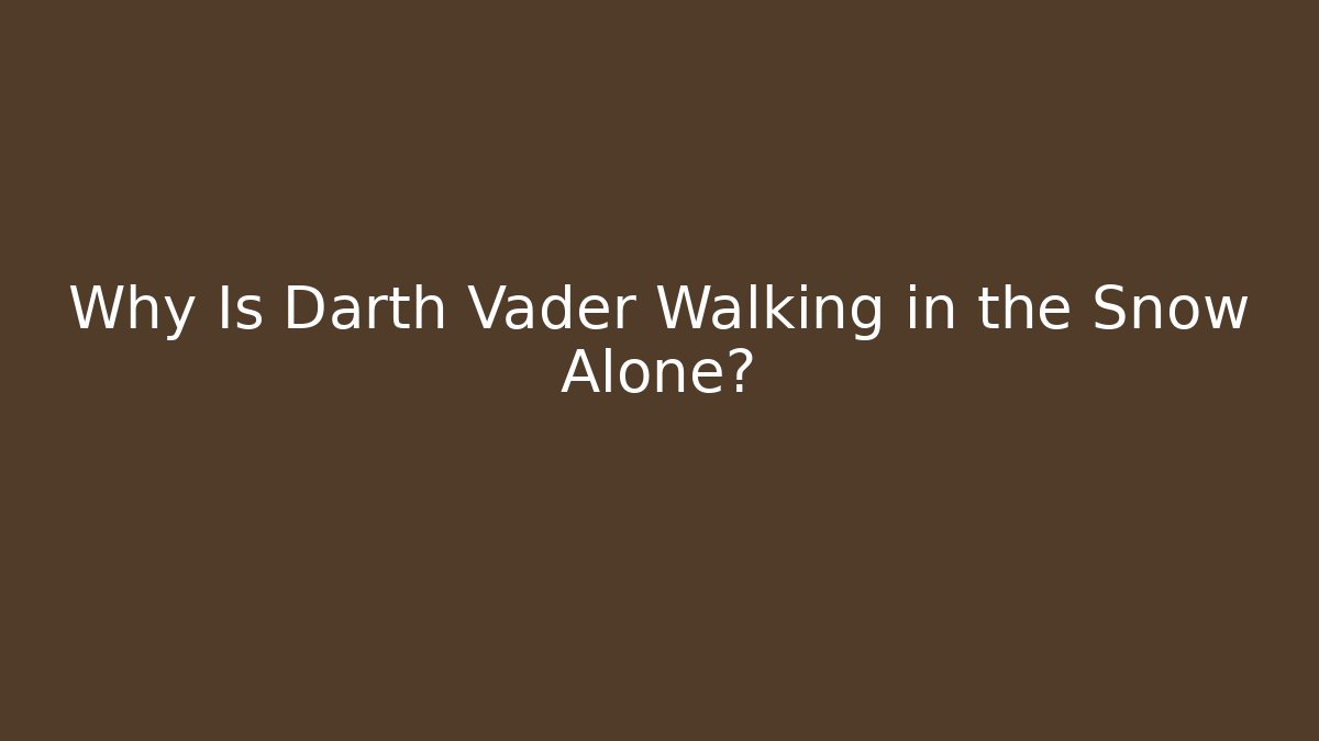 Why Is Darth Vader Walking in the Snow Alone?