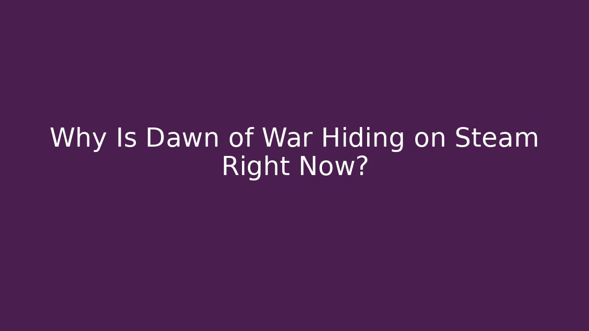 Why Is Dawn of War Hiding on Steam Right Now?