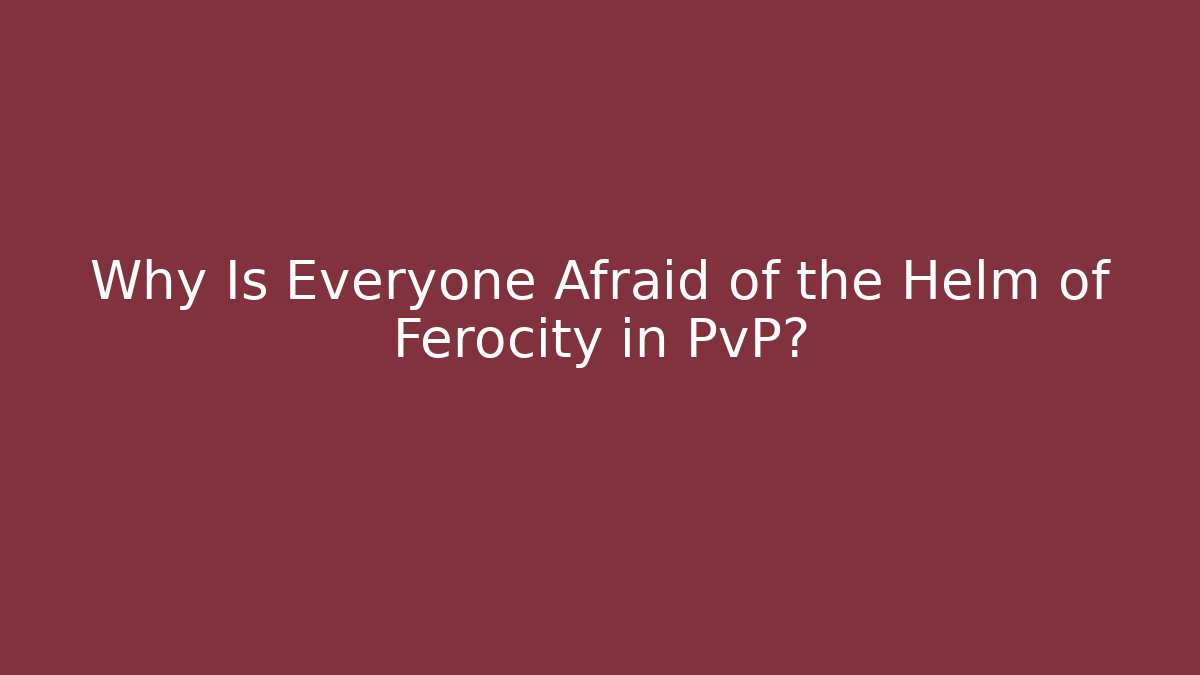 Why Is Everyone Afraid of the Helm of Ferocity in PvP?