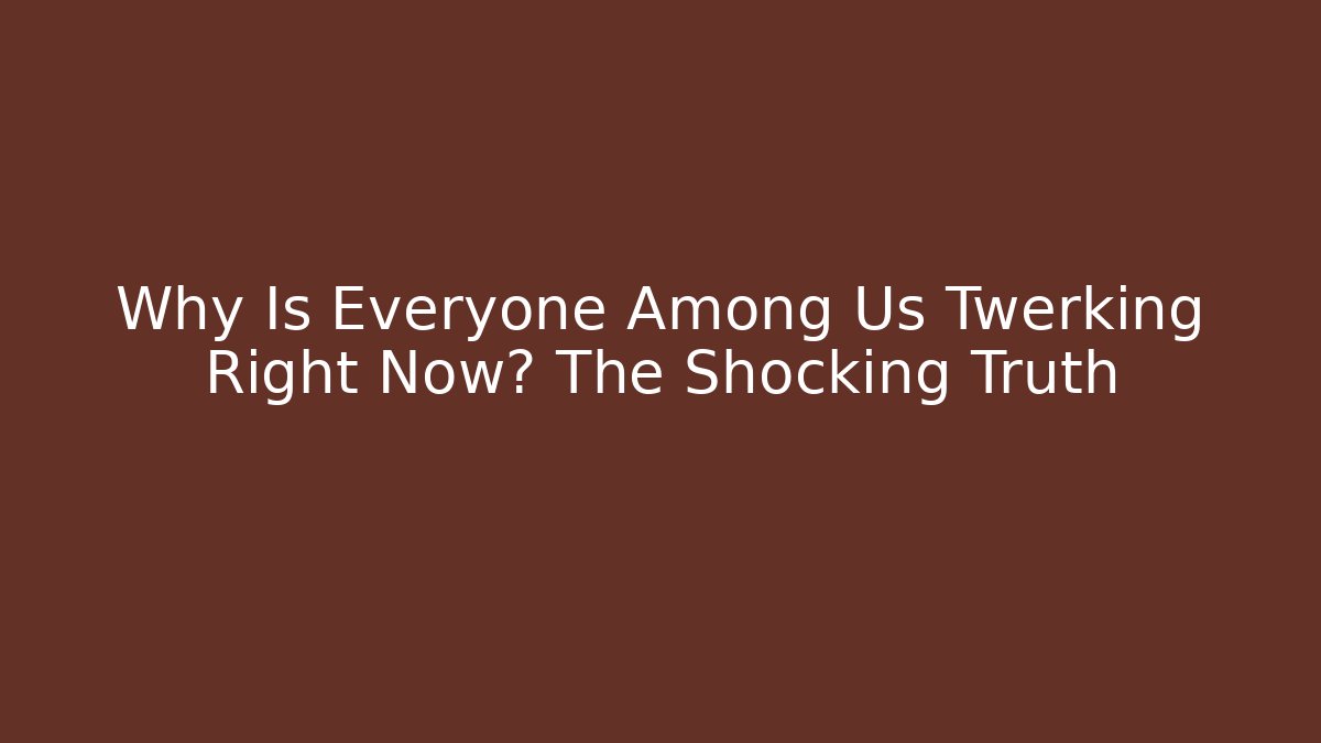 Why Is Everyone Among Us Twerking Right Now? The Shocking Truth