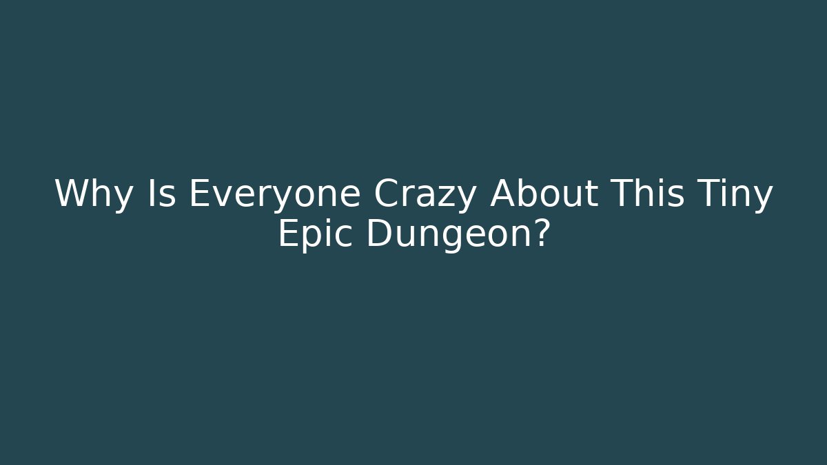 Why Is Everyone Crazy About This Tiny Epic Dungeon?